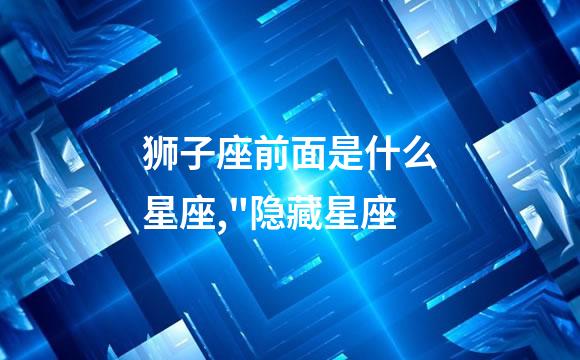 狮子座前面是什么星座,"隐藏星座